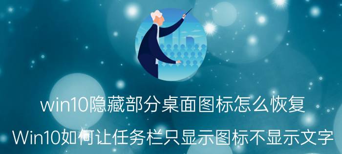 win10隐藏部分桌面图标怎么恢复 Win10如何让任务栏只显示图标不显示文字？